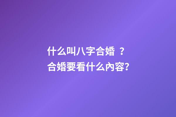 什么叫八字合婚？合婚要看什么內容？